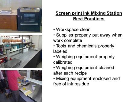 Screen print Ink Mixing Station Best Practices Workspace clean Supplies properly put away when work complete Tools and chemicals properly labeled Weighing.