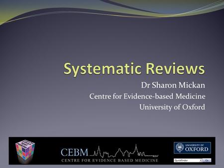 Systematic Reviews Dr Sharon Mickan Centre for Evidence-based Medicine