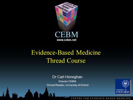 Www.cebm.net Evidence-Based Medicine Thread Course Dr Carl Heneghan Director CEBM Clinical Reader, University of Oxford.