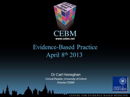 Www.cebm.net Evidence-Based Practice April 8 th 2013 Dr Carl Heneghan Clinical Reader, University of Oxford Director CEBM.