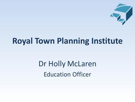 Royal Town Planning Institute Dr Holly McLaren Education Officer.