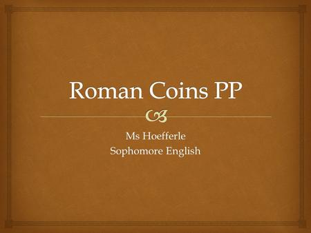 Ms Hoefferle Sophomore English.  Mini Lesson: Roman Coins 1.Traditionally feature a profile of a head and sometimes a name on one side. 2.Profiled head.