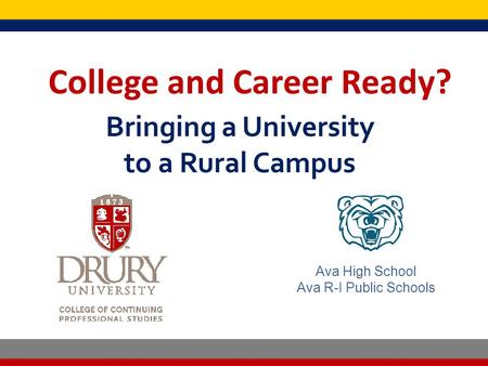 College and Career Ready? Bringing a University to a Rural Campus College and Career Ready? Ava High School Ava R-I Public Schools.
