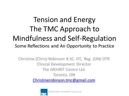Tension and Energy The TMC Approach to Mindfulness and Self-Regulation Some Reflections and An Opportunity to Practice Christine (Chris) Robinson B.