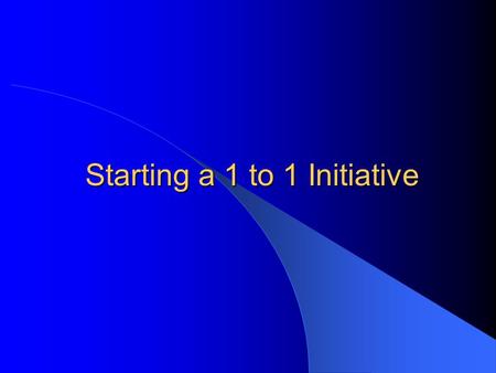 Starting a 1 to 1 Initiative. What is a 1 to 1 Initiative? Every student has his or her own electronic device that the bulk of the school’s curriculum.