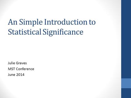 An Simple Introduction to Statistical Significance Julie Graves MST Conference June 2014.