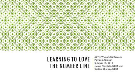 LEARNING TO LOVE THE NUMBER LINE 53 rd NW Math Conference Portland, Oregon October 11, 2014 Janeal Maxfield, NBCT and Cristina Charney, NBCT.