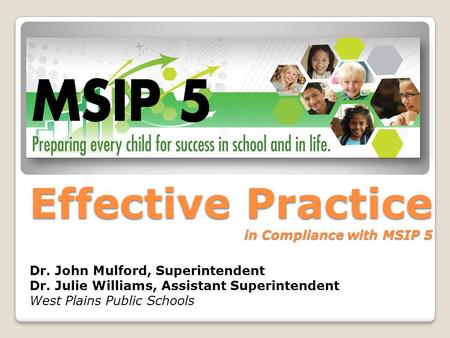 Effective Practice in Compliance with MSIP 5 Dr. John Mulford, Superintendent Dr. Julie Williams, Assistant Superintendent West Plains Public Schools.