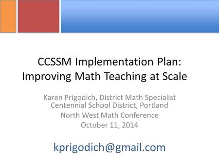 CCSSM Implementation Plan: Improving Math Teaching at Scale Karen Prigodich, District Math Specialist Centennial School District, Portland North West Math.