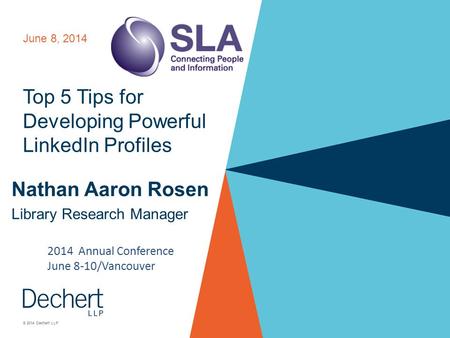 © 2014 Dechert LLP Top 5 Tips for Developing Powerful LinkedIn Profiles Nathan Aaron Rosen Library Research Manager June 8, 2014 2014 Annual Conference.
