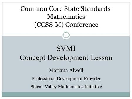 SVMI Concept Development Lesson Common Core State Standards- Mathematics (CCSS-M) Conference Mariana Alwell Professional Development Provider Silicon Valley.