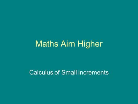 Maths Aim Higher Calculus of Small increments. A first principles approach In general, the derivative f ’ (x) evaluated at x = a can be defined as Click.