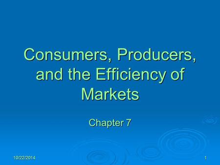 10/22/20141 Consumers, Producers, and the Efficiency of Markets Chapter 7.