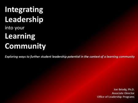 Integrating Leadership into your Learning Community Exploring ways to further student leadership potential in the context of a learning community Joe Briody,