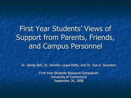 First Year Students’ Views of Support from Parents, Friends, and Campus Personnel Dr. Sandy Bell, Dr. Jennifer Lease Butts, and Dr. Sue A. Saunders First-Year.