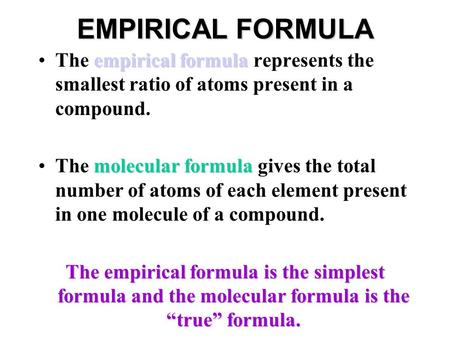 EMPIRICAL FORMULA The empirical formula represents the smallest ratio of atoms present in a compound. The molecular formula gives the total number of atoms.
