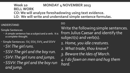Week 10 MONDAY 4 NOVEMBER 2013 BELL WORK CO: We will analyze foreshadowing using text evidence. LO: We will write and understand simple sentence formulas.