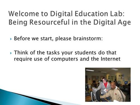  Before we start, please brainstorm:  Think of the tasks your students do that require use of computers and the Internet.