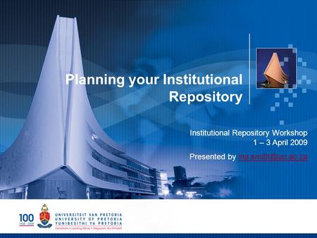 Planning your Institutional Repository Institutional Repository Workshop 1 – 3 April 2009 Presented by