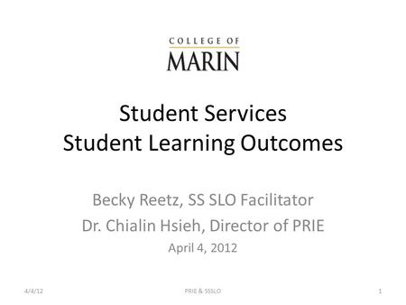 Student Services Student Learning Outcomes Becky Reetz, SS SLO Facilitator Dr. Chialin Hsieh, Director of PRIE April 4, 2012 4/4/12PRIE & SSSLO1.