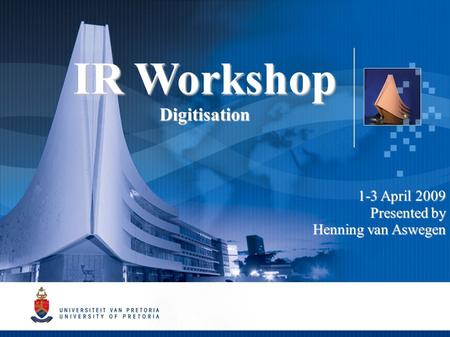 IR Workshop Digitisation 1-3 April 2009 Presented by Henning van Aswegen.