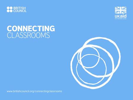 WELCOME! Aims of this session: To introduce you to Connecting Classrooms and all of its three strands: - School Partnerships - Continuing Professional.