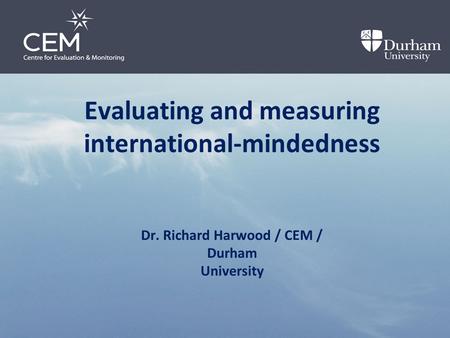 Evaluating and measuring international-mindedness Dr. Richard Harwood / CEM / Durham University.