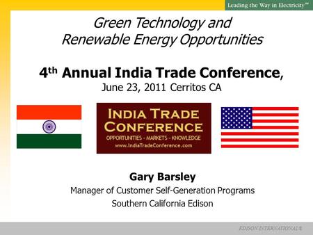 EDISON INTERNATIONAL® SM Green Technology and Renewable Energy Opportunities 4 th Annual India Trade Conference, June 23, 2011 Cerritos CA Gary Barsley.