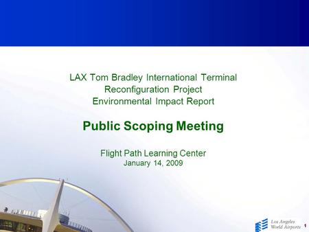 1 LAX Tom Bradley International Terminal Reconfiguration Project Environmental Impact Report Public Scoping Meeting Flight Path Learning Center January.