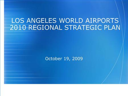 LOS ANGELES WORLD AIRPORTS 2010 REGIONAL STRATEGIC PLAN October 19, 2009.