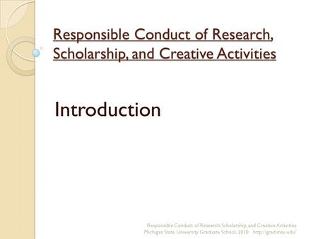 Responsible Conduct of Research, Scholarship, and Creative Activities Introduction Responsible Conduct of Research, Scholarship, and Creative Activities.