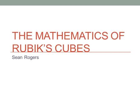 THE MATHEMATICS OF RUBIK’S CUBES Sean Rogers. Possibilities 43,252,003,274,489,856,000 possible states Depends on properties of each face That’s a lot!!