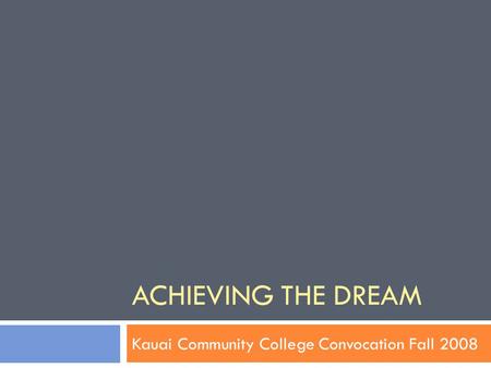 ACHIEVING THE DREAM Kauai Community College Convocation Fall 2008.