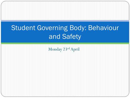 Monday 23 rd April Student Governing Body: Behaviour and Safety.