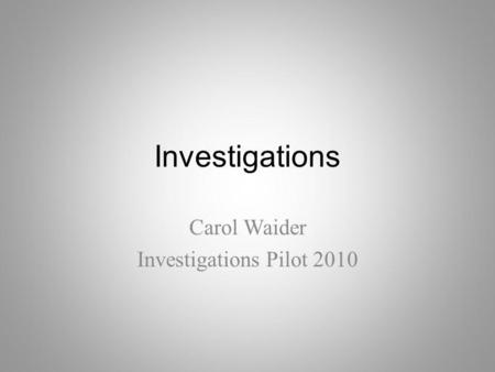 Investigations Carol Waider Investigations Pilot 2010.