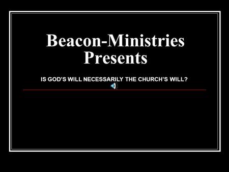 Beacon-Ministries Presents IS GOD’S WILL NECESSARILY THE CHURCH’S WILL?