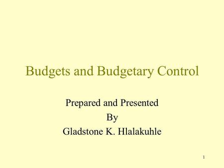 1 Budgets and Budgetary Control Prepared and Presented By Gladstone K. Hlalakuhle.