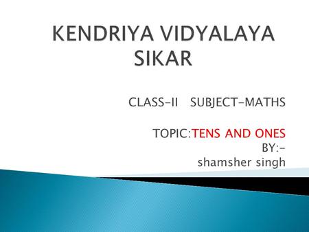 CLASS-II SUBJECT-MATHS TOPIC:TENS AND ONES BY:- shamsher singh.
