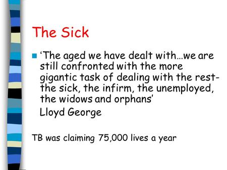 The Sick ‘ The aged we have dealt with…we are still confronted with the more gigantic task of dealing with the rest- the sick, the infirm, the unemployed,