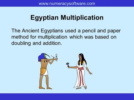 www.numeracysoftware.com Egyptian Multiplication The Ancient Egyptians used a pencil and paper method for multiplication which was based on doubling and.