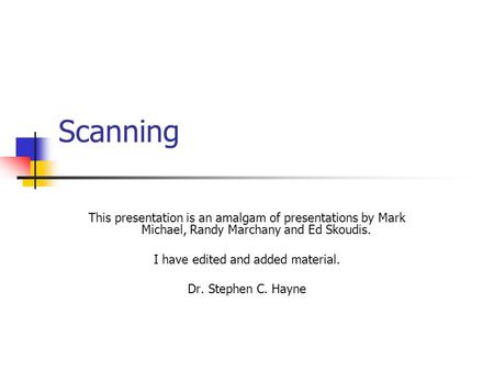 Scanning This presentation is an amalgam of presentations by Mark Michael, Randy Marchany and Ed Skoudis. I have edited and added material. Dr. Stephen.