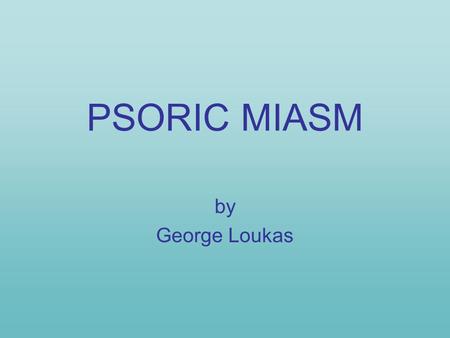 PSORIC MIASM by George Loukas. If we wanted to describe the common feature of the hundreds of psoric symptoms, we would mention two qualities, oversensitivity.