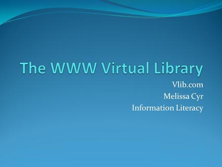 Vlib.com Melissa Cyr Information Literacy. V-Lib Facts The WWW Virtual Library (VL) is the oldest catalogue on the web. Created by Tim Berners-Lee, the.