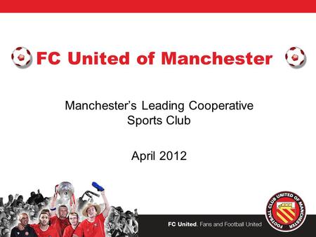 FC United of Manchester Manchester’s Leading Cooperative Sports Club April 2012.