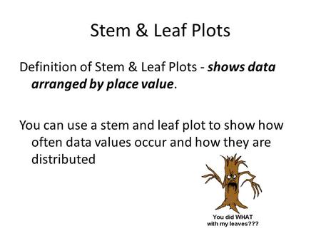 Stem & Leaf Plots Definition of Stem & Leaf Plots - shows data arranged by place value. You can use a stem and leaf plot to show how often data values.