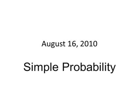 August 16, 2010 Simple Probability. Warm-up Suppose most of your clothes are dirty and you are left with 3 pants and 8 shirts. How many choices do you.