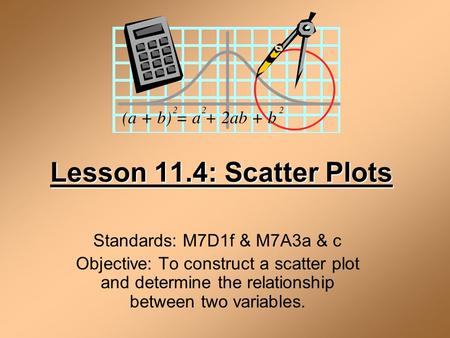 Lesson 11.4: Scatter Plots Standards: M7D1f & M7A3a & c