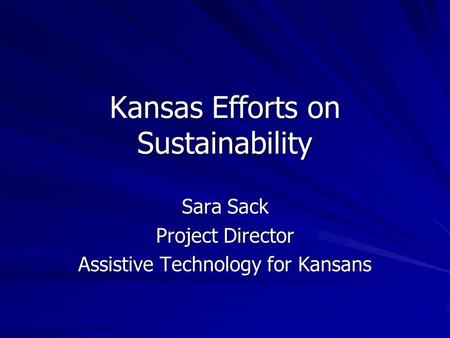 Kansas Efforts on Sustainability Sara Sack Project Director Assistive Technology for Kansans.