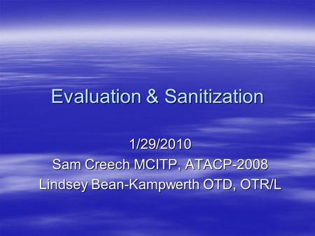 Evaluation & Sanitization 1/29/2010 Sam Creech MCITP, ATACP-2008 Lindsey Bean-Kampwerth OTD, OTR/L.