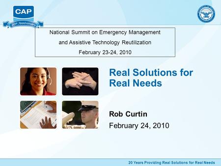 20 Years Providing Real Solutions for Real Needs Real Solutions for Real Needs Rob Curtin February 24, 2010 National Summit on Emergency Management and.